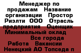 Менеджер по продажам › Название организации ­ Простор-Риэлти, ООО › Отрасль предприятия ­ Оценщик › Минимальный оклад ­ 140 000 - Все города Работа » Вакансии   . Ненецкий АО,Топседа п.